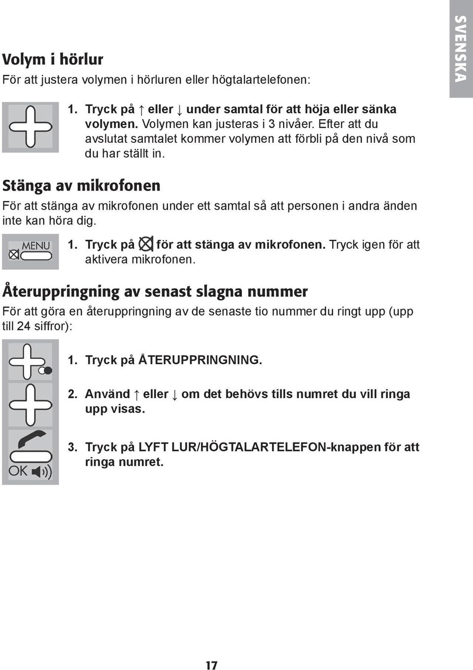 Stänga av mikrofonen För att stänga av mikrofonen under ett samtal så att personen i andra änden inte kan höra dig. 1. Tryck på för att stänga av mikrofonen.