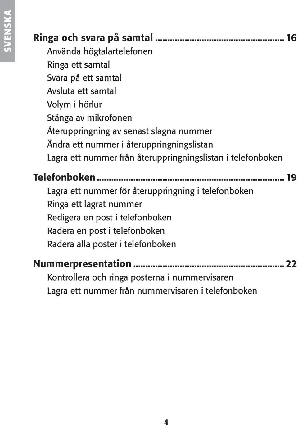 slagna nummer Ändra ett nummer i återuppringningslistan Lagra ett nummer från återuppringningslistan i telefonboken Telefonboken.