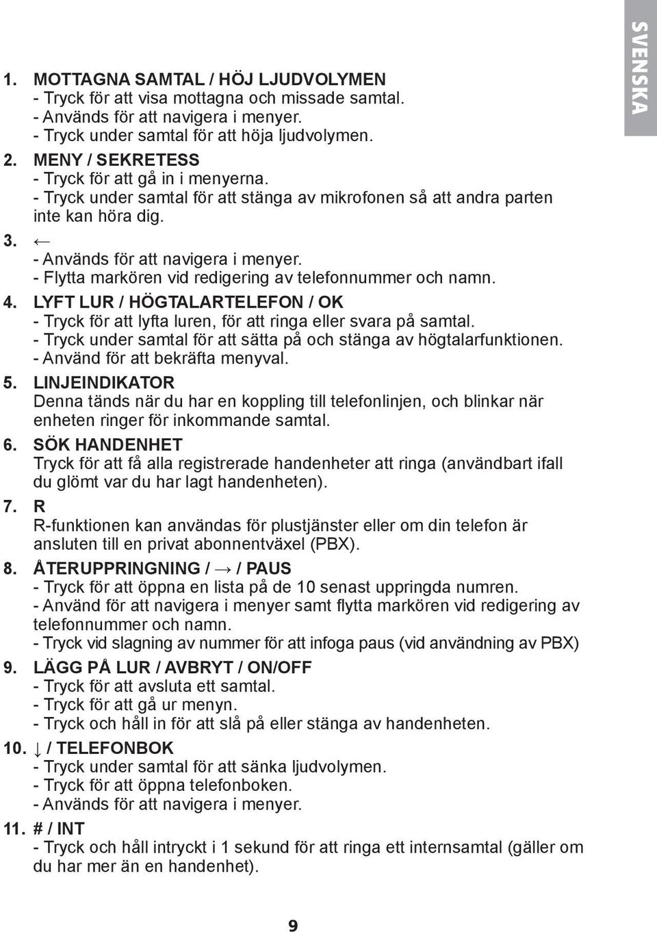 - Flytta markören vid redigering av telefonnummer och namn. 4. LYFT LUR / HÖGTALARTELEFON / OK - Tryck för att lyfta luren, för att ringa eller svara på samtal.