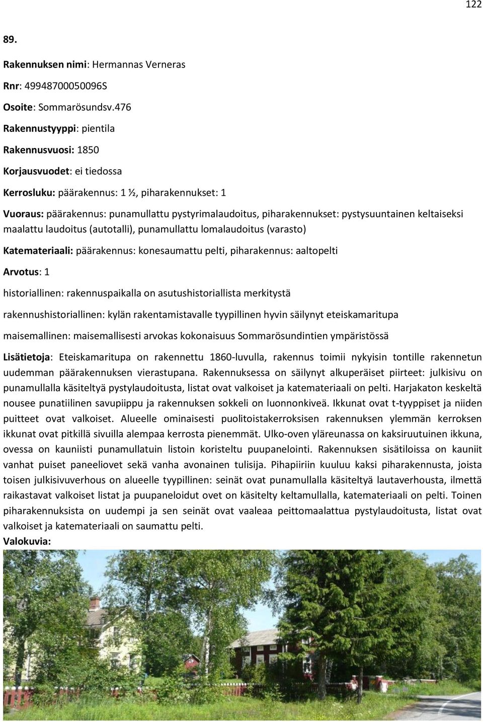 pystysuuntainen keltaiseksi maalattu laudoitus (autotalli), punamullattu lomalaudoitus (varasto) Katemateriaali: päärakennus: konesaumattu pelti, piharakennus: aaltopelti Arvotus: 1 historiallinen: