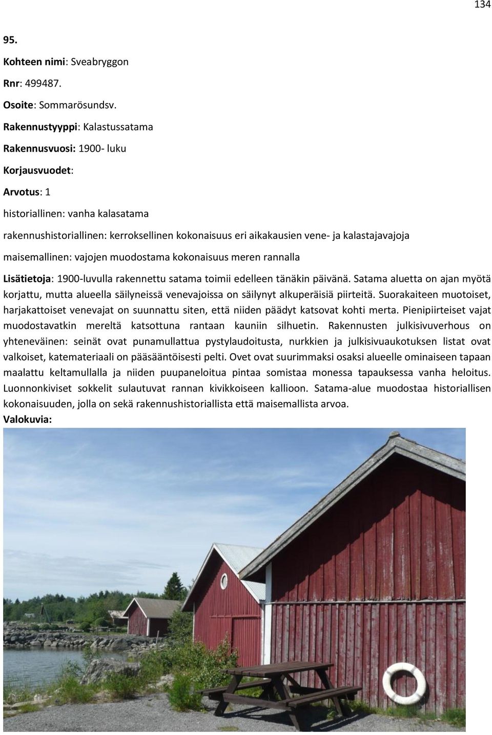 kalastajavajoja maisemallinen: vajojen muodostama kokonaisuus meren rannalla Lisätietoja: 1900-luvulla rakennettu satama toimii edelleen tänäkin päivänä.