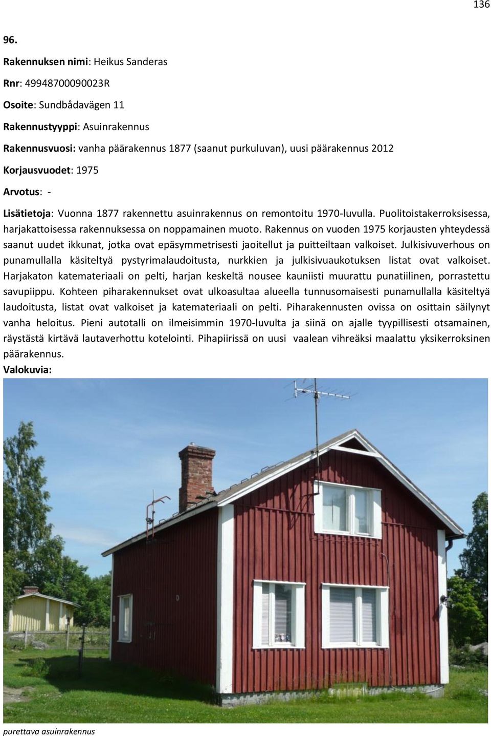 Korjausvuodet: 1975 Arvotus: - Lisätietoja: Vuonna 1877 rakennettu asuinrakennus on remontoitu 1970-luvulla. Puolitoistakerroksisessa, harjakattoisessa rakennuksessa on noppamainen muoto.