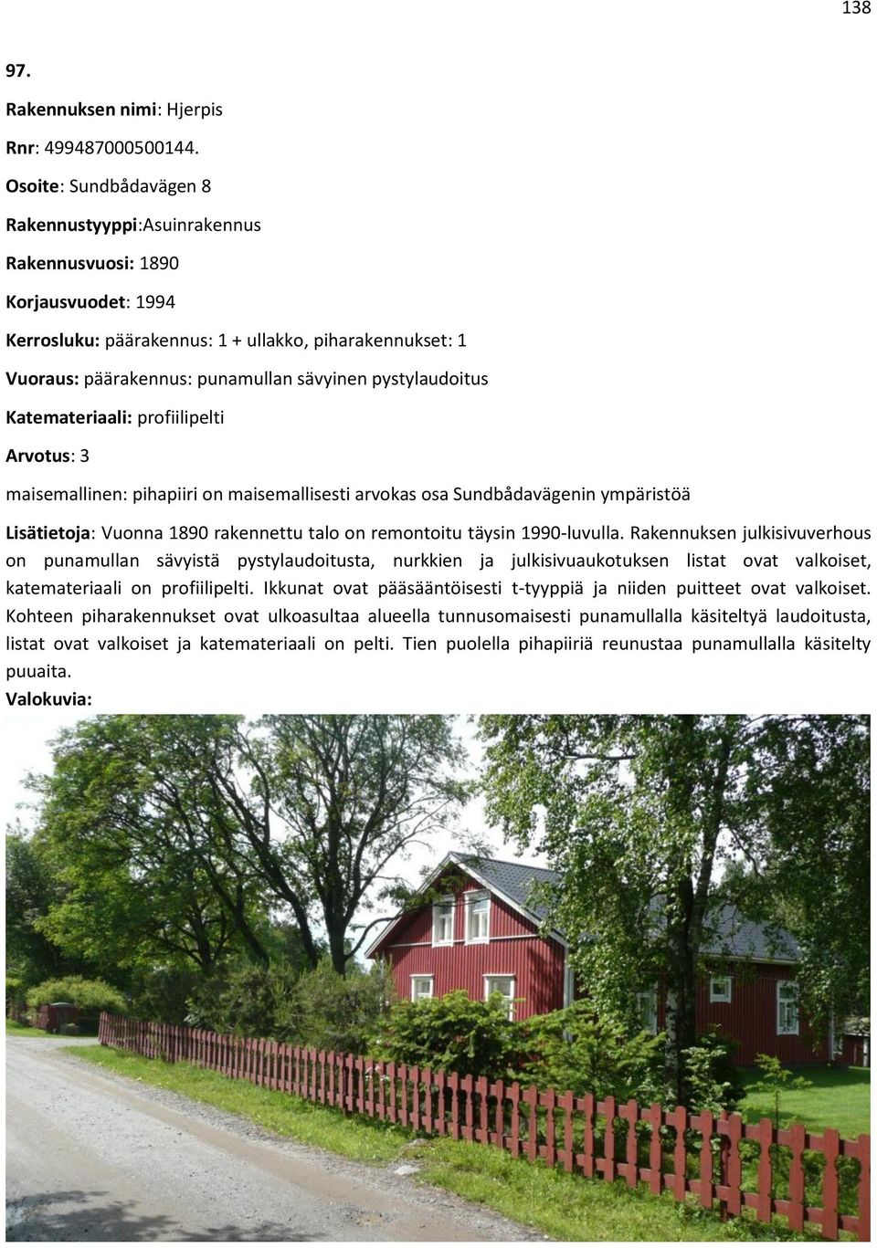 pystylaudoitus Katemateriaali: profiilipelti Arvotus: 3 maisemallinen: pihapiiri on maisemallisesti arvokas osa Sundbådavägenin ympäristöä Lisätietoja: Vuonna 1890 rakennettu talo on remontoitu