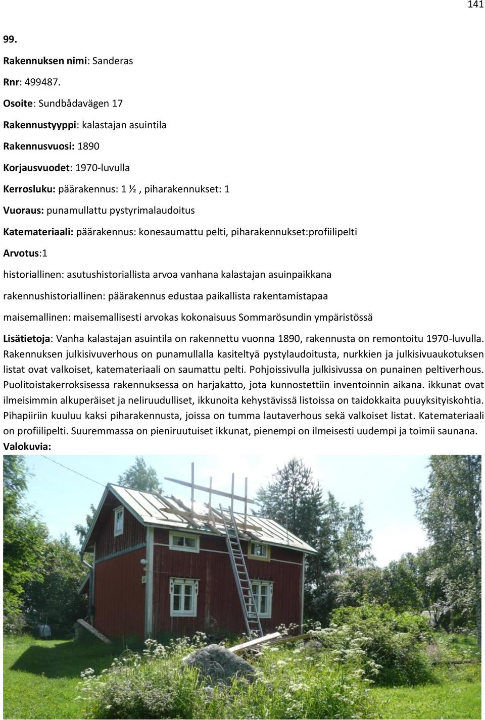 Katemateriaali: päärakennus: konesaumattu pelti, piharakennukset:profiilipelti Arvotus:1 historiallinen: asutushistoriallista arvoa vanhana kalastajan asuinpaikkana rakennushistoriallinen: