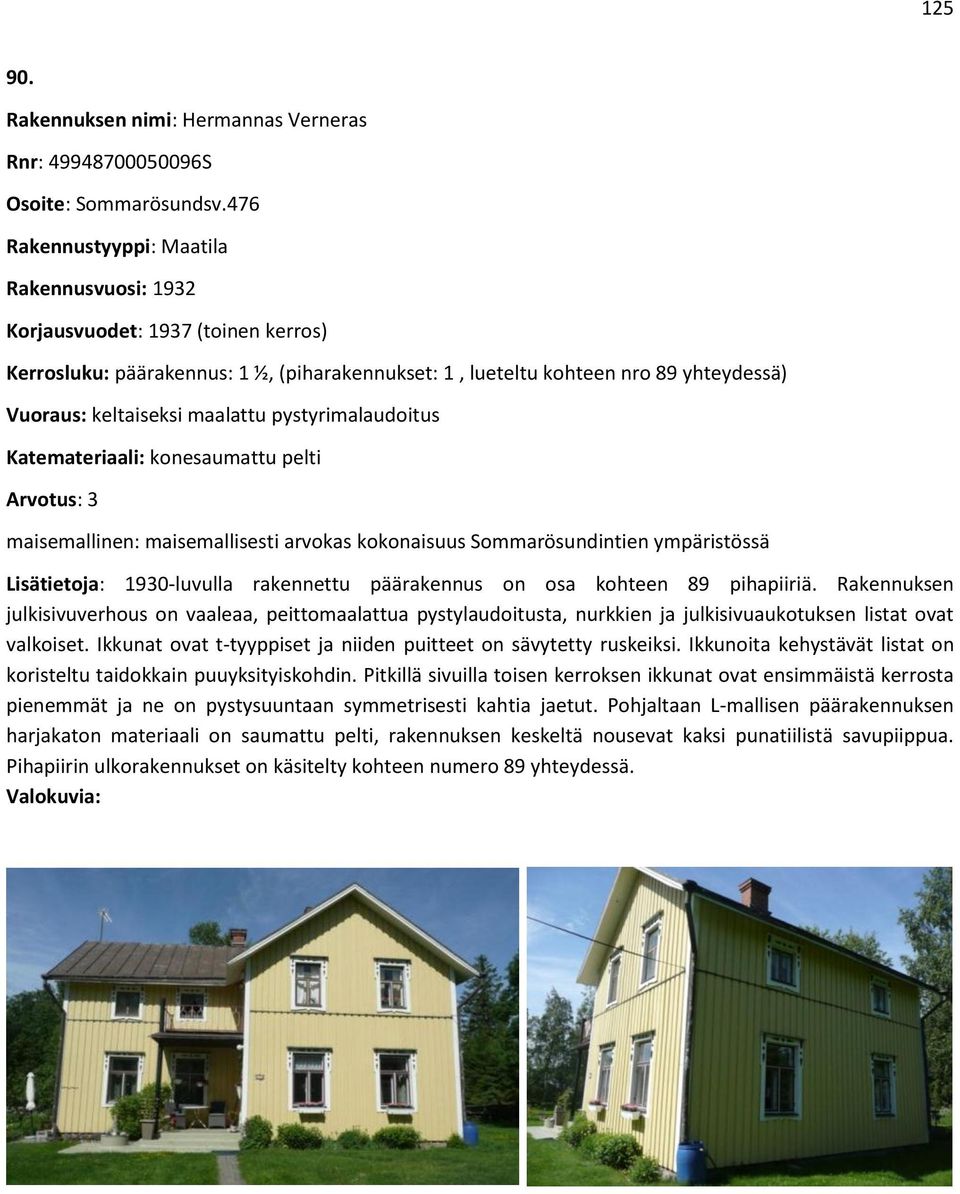 maalattu pystyrimalaudoitus Katemateriaali: konesaumattu pelti Arvotus: 3 maisemallinen: maisemallisesti arvokas kokonaisuus Sommarösundintien ympäristössä Lisätietoja: 1930-luvulla rakennettu
