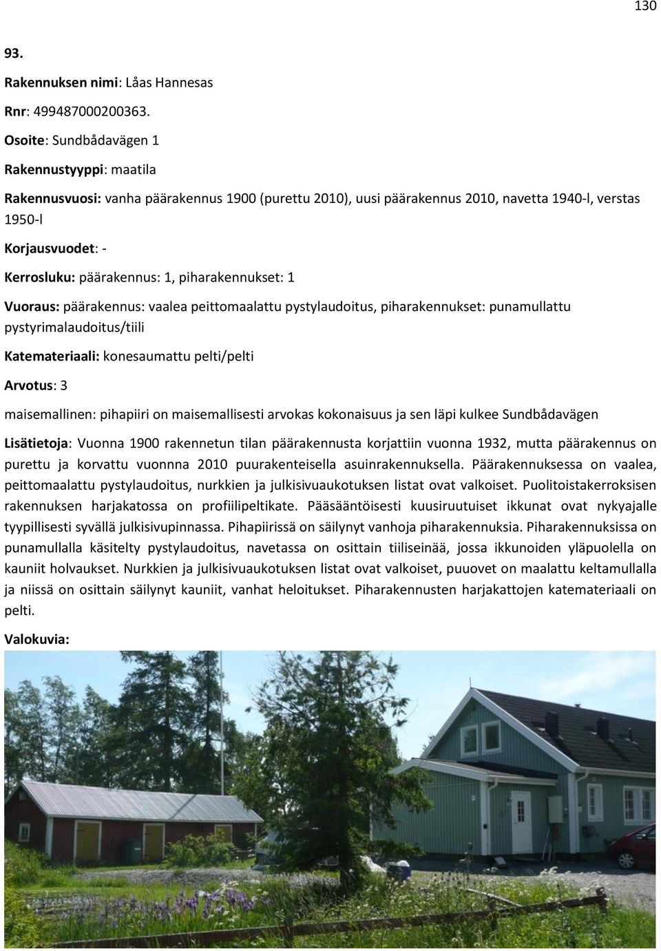 1, piharakennukset: 1 Vuoraus: päärakennus: vaalea peittomaalattu pystylaudoitus, piharakennukset: punamullattu pystyrimalaudoitus/tiili Katemateriaali: konesaumattu pelti/pelti Arvotus: 3