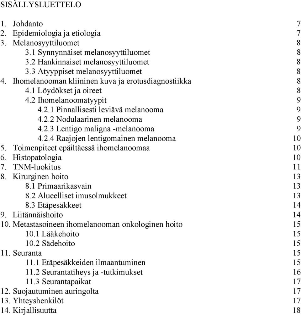 2.3 Lentigo maligna -melanooma 9 4.2.4 Raajojen lentigomainen melanooma 10 5. Toimenpiteet epäiltäessä ihomelanoomaa 10 6. Histopatologia 10 7. TNM-luokitus 11 8. Kirurginen hoito 13 8.