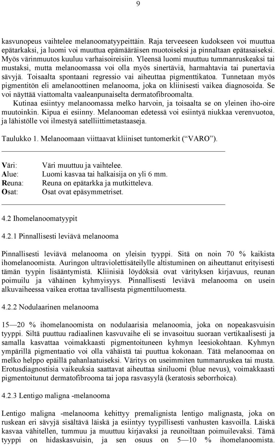 Toisaalta spontaani regressio vai aiheuttaa pigmenttikatoa. Tunnetaan myös pigmentitön eli amelanoottinen melanooma, joka on kliinisesti vaikea diagnosoida.