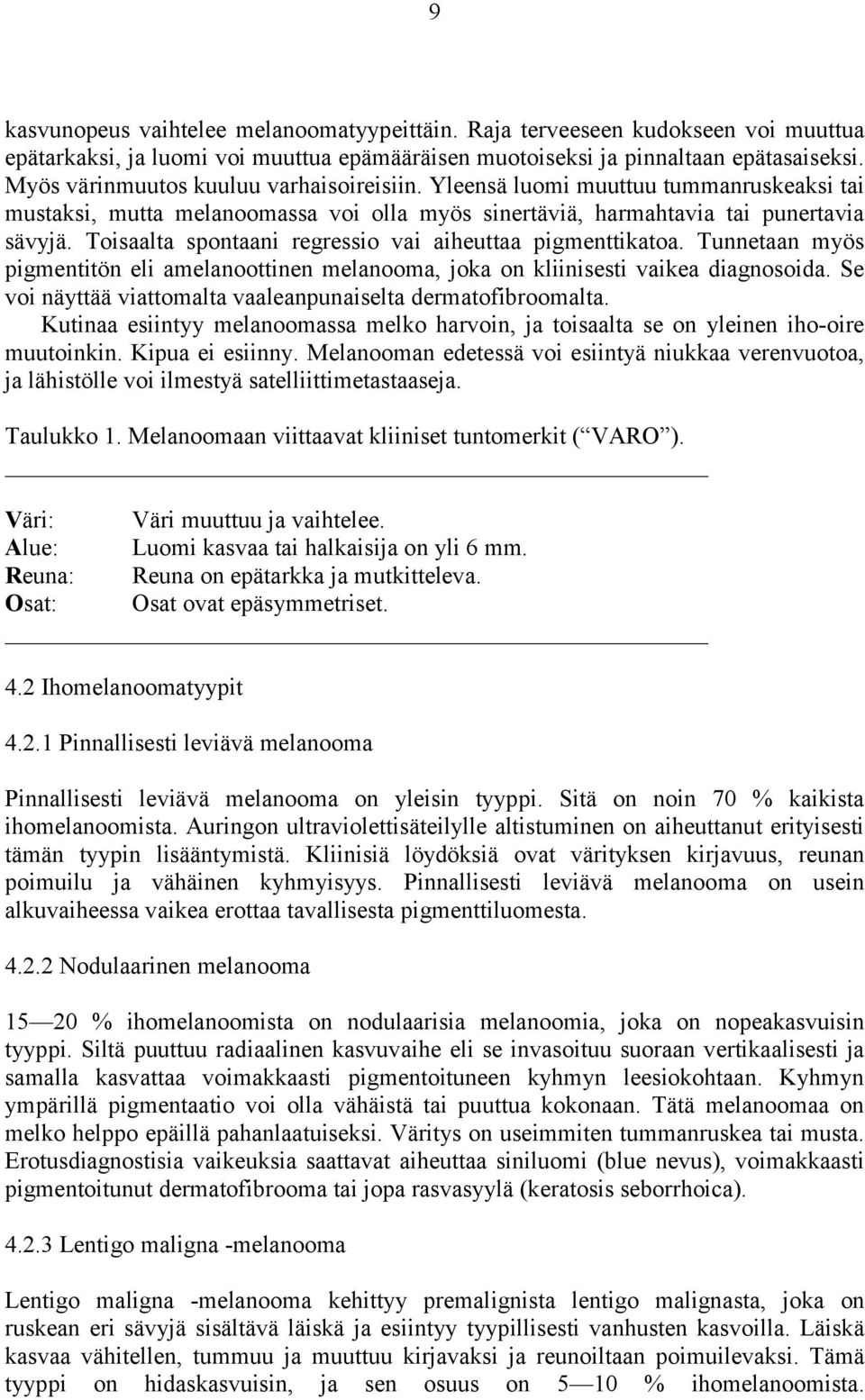 Toisaalta spontaani regressio vai aiheuttaa pigmenttikatoa. Tunnetaan myös pigmentitön eli amelanoottinen melanooma, joka on kliinisesti vaikea diagnosoida.