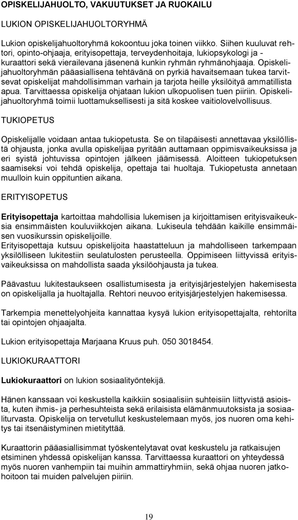 Opiskelijahuoltoryhmän pääasiallisena tehtävänä on pyrkiä havaitsemaan tukea tarvitsevat opiskelijat mahdollisimman varhain ja tarjota heille yksilöityä ammatillista apua.