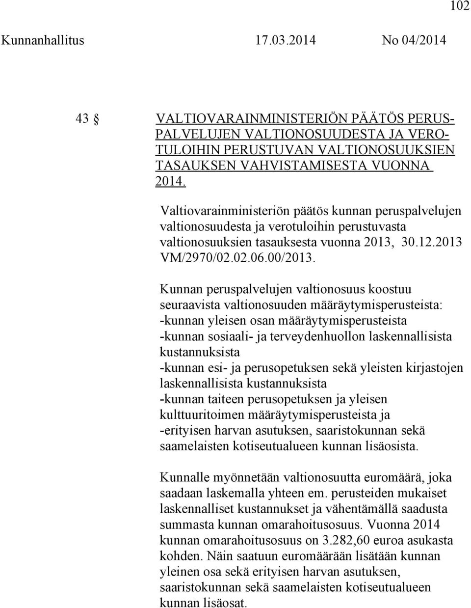 Kunnan peruspalvelujen valtionosuus koostuu seuraavista valtionosuuden määräytymisperusteista: -kunnan yleisen osan määräytymisperusteista -kunnan sosiaali- ja terveydenhuollon laskennallisista