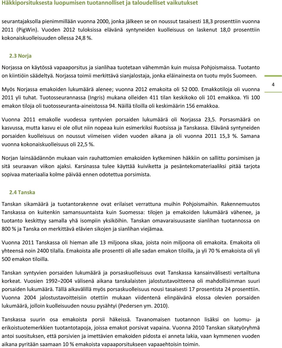 Tuotanto on kiintiöin säädeltyä. Norjassa toimii merkittävä sianjalostaja, jonka eläinainesta on tuotu myös Suomeen. Myös Norjassa emakoiden lukumäärä alenee; vuonna 2012 emakoita oli 52 000.