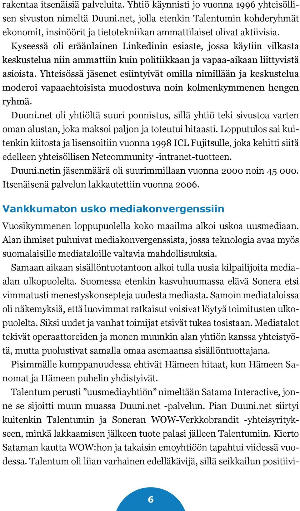 Kyseessä oli eräänlainen Linkedinin esiaste, jossa käytiin vilkasta keskustelua niin ammattiin kuin politiikkaan ja vapaa-aikaan liittyvistä asioista.