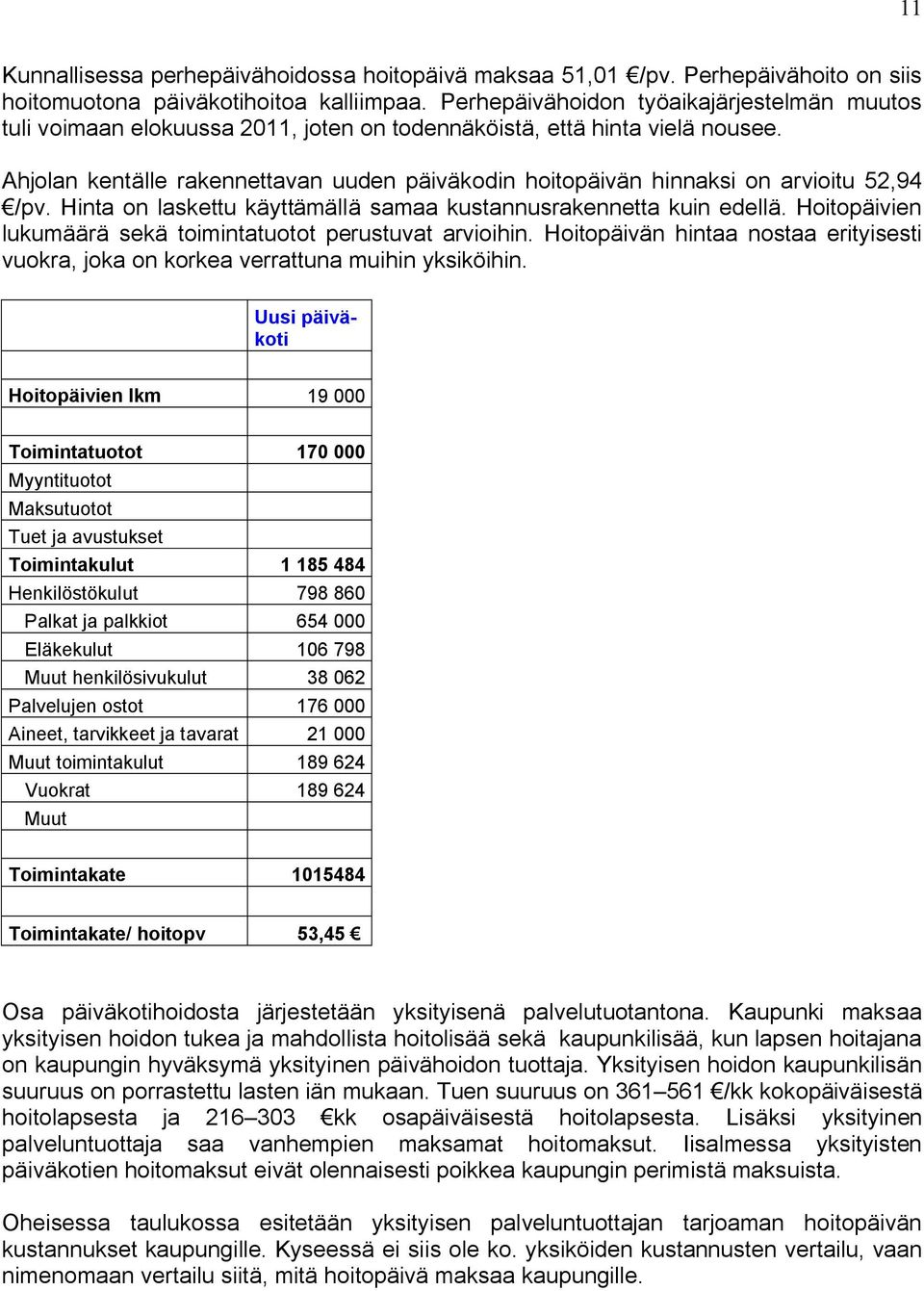 Ahjolan kentälle rakennettavan uuden päiväkodin hoitopäivän hinnaksi on arvioitu 52,94 /pv. Hinta on laskettu käyttämällä samaa kustannusrakennetta kuin edellä.