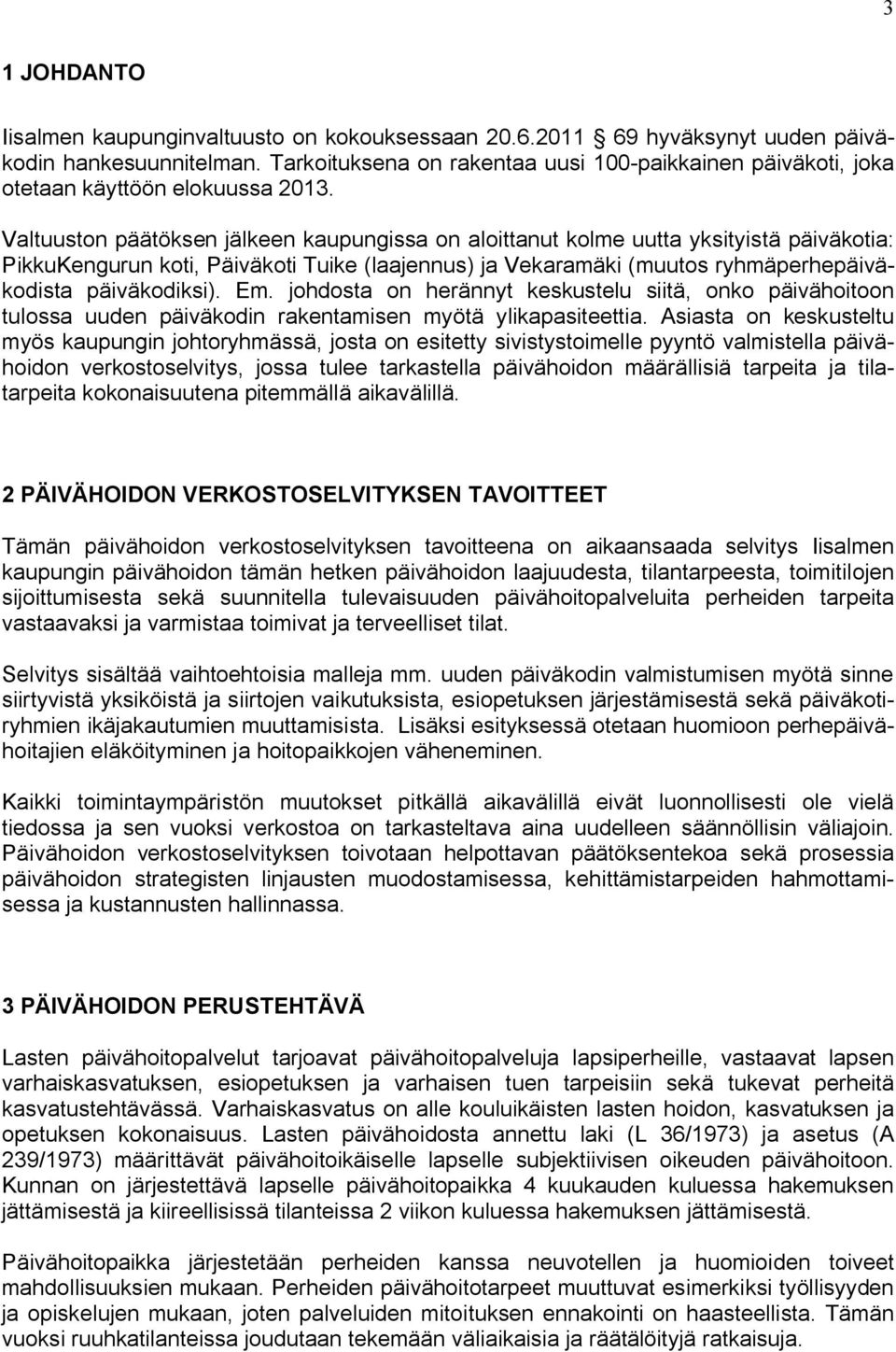 Valtuuston päätöksen jälkeen kaupungissa on aloittanut kolme uutta yksityistä päiväkotia: PikkuKengurun koti, Päiväkoti Tuike (laajennus) ja Vekaramäki (muutos ryhmäperhepäiväkodista päiväkodiksi).