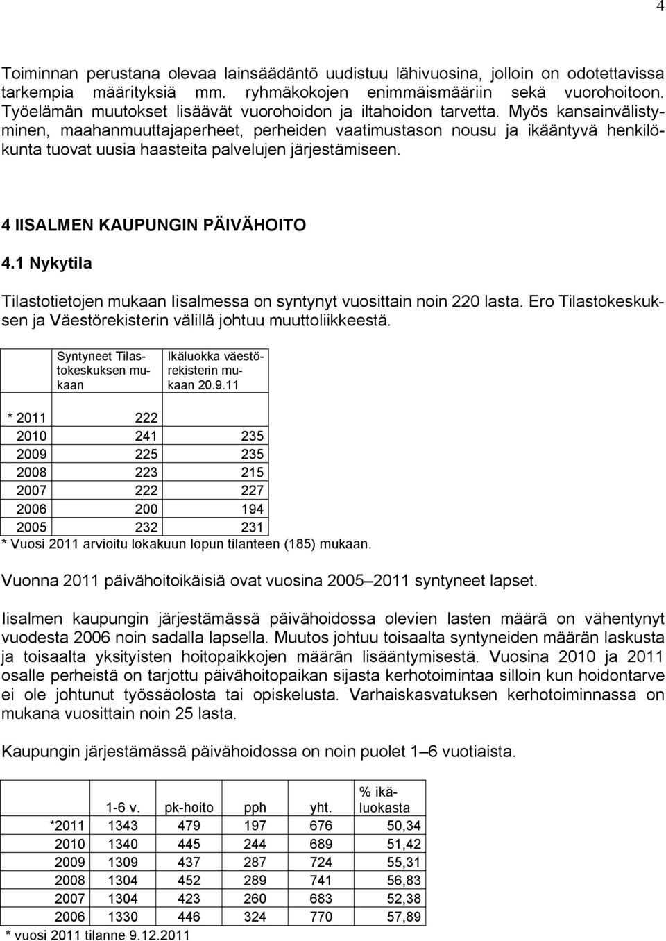 Myös kansainvälistyminen, maahanmuuttajaperheet, perheiden vaatimustason nousu ja ikääntyvä henkilökunta tuovat uusia haasteita palvelujen järjestämiseen. 4 IISALMEN KAUPUNGIN PÄIVÄHOITO 4.