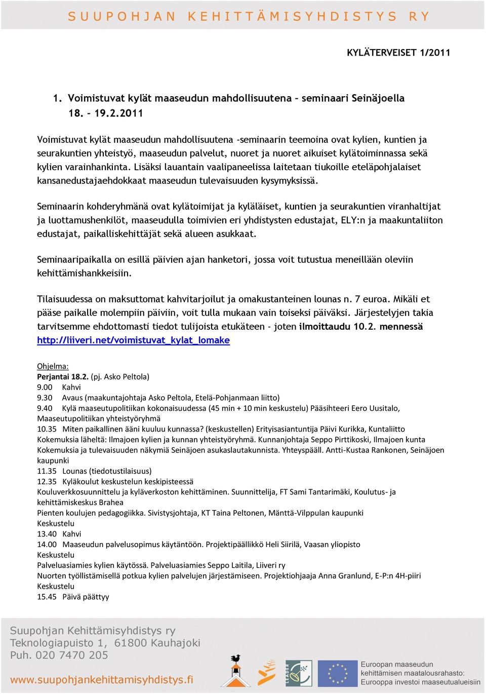 2011 Voimistuvat kylät maaseudun mahdollisuutena -seminaarin teemoina ovat kylien, kuntien ja seurakuntien yhteistyö, maaseudun palvelut, nuoret ja nuoret aikuiset kylätoiminnassa sekä kylien