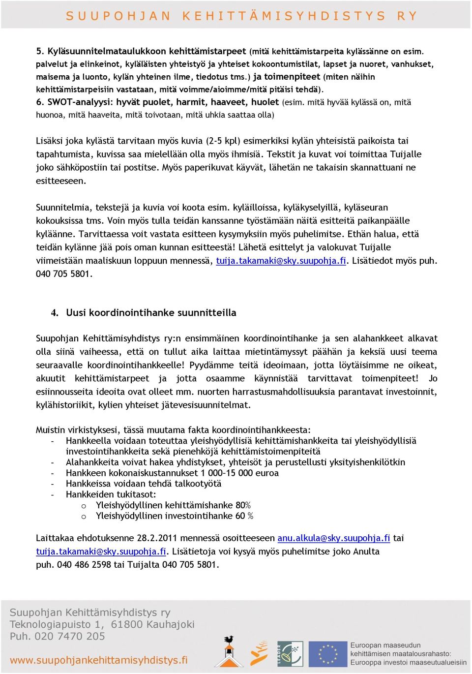 ) ja toimenpiteet (miten näihin kehittämistarpeisiin vastataan, mitä voimme/aioimme/mitä pitäisi tehdä). 6. SWOT-analyysi: hyvät puolet, harmit, haaveet, huolet (esim.