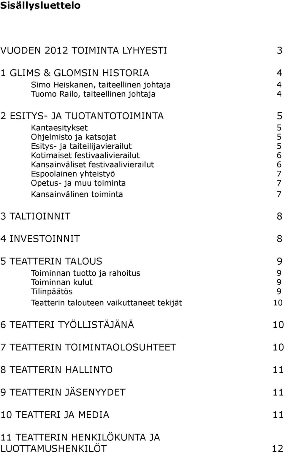 toiminta 7 Kansainvälinen toiminta 7 3 TALTIOINNIT 8 4 INVESTOINNIT 8 5 TEATTERIN TALOUS 9 Toiminnan tuotto ja rahoitus 9 Toiminnan kulut 9 Tilinpäätös 9 Teatterin talouteen vaikuttaneet