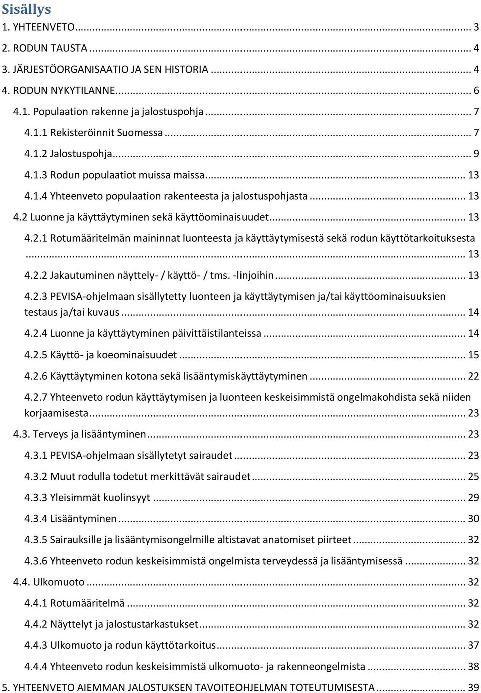 .. 13 4.2.2 Jakautuminen näyttely- / käyttö- / tms. -linjoihin... 13 4.2.3 PEVISA-ohjelmaan sisällytetty luonteen ja käyttäytymisen ja/tai käyttöominaisuuksien testaus ja/tai kuvaus... 14 4.2.4 Luonne ja käyttäytyminen päivittäistilanteissa.