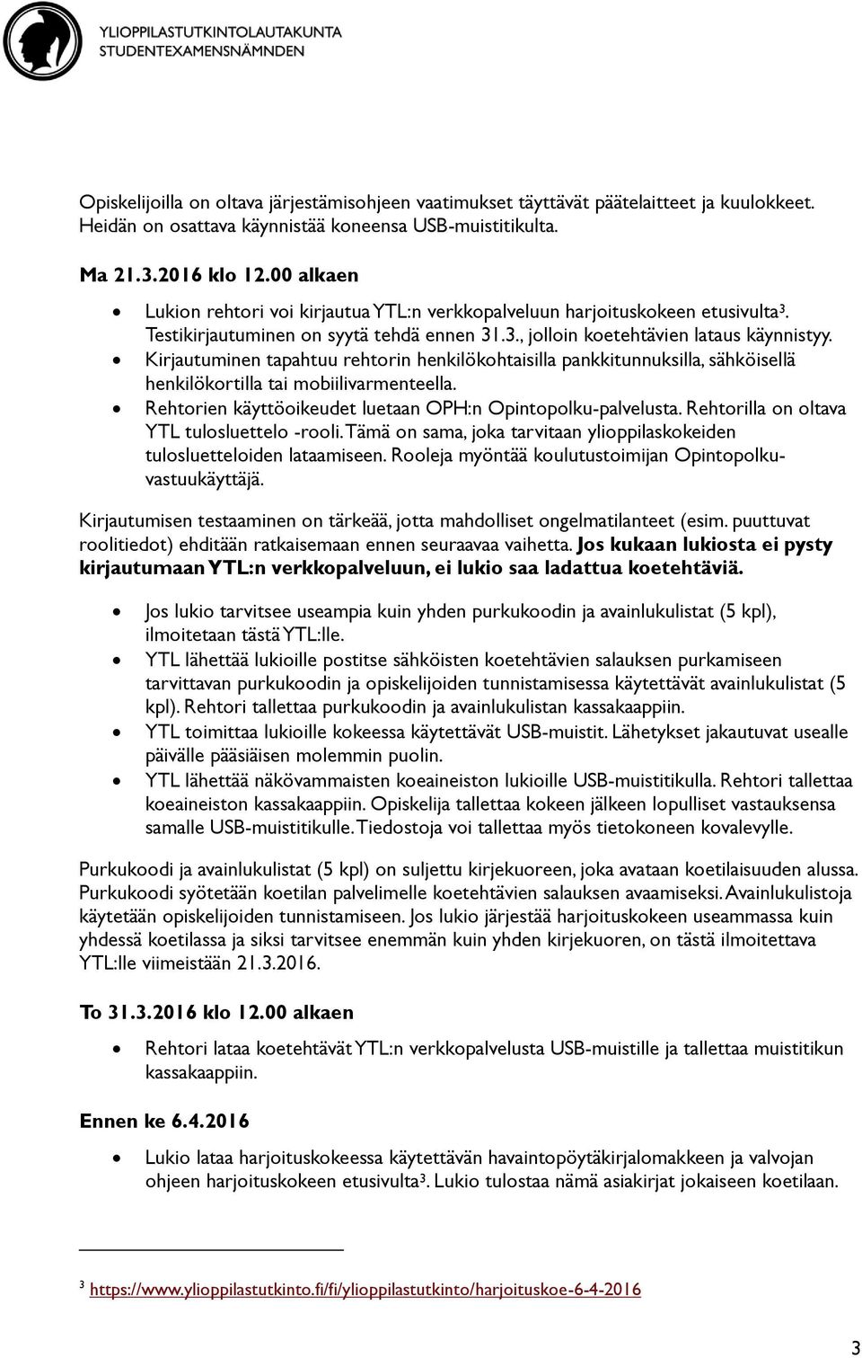 Kirjautuminen tapahtuu rehtorin henkilökohtaisilla pankkitunnuksilla, sähköisellä henkilökortilla tai mobiilivarmenteella. Rehtorien käyttöoikeudet luetaan OPH:n Opintopolku-palvelusta.