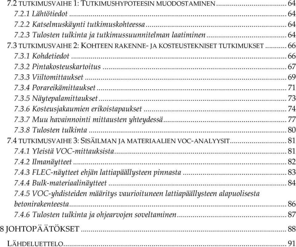 .. 74 7.3.7 Muu havainnointi mittausten yhteydessä... 77 7.3.8 Tulosten tulkinta... 80 7.4 TUTKIMUSVAIHE 3: SISÄILMAN JA MATERIAALIEN VOC ANALYYSIT... 81 7.4.1 Yleistä VOC mittauksista... 81 7.4.2 Ilmanäytteet.