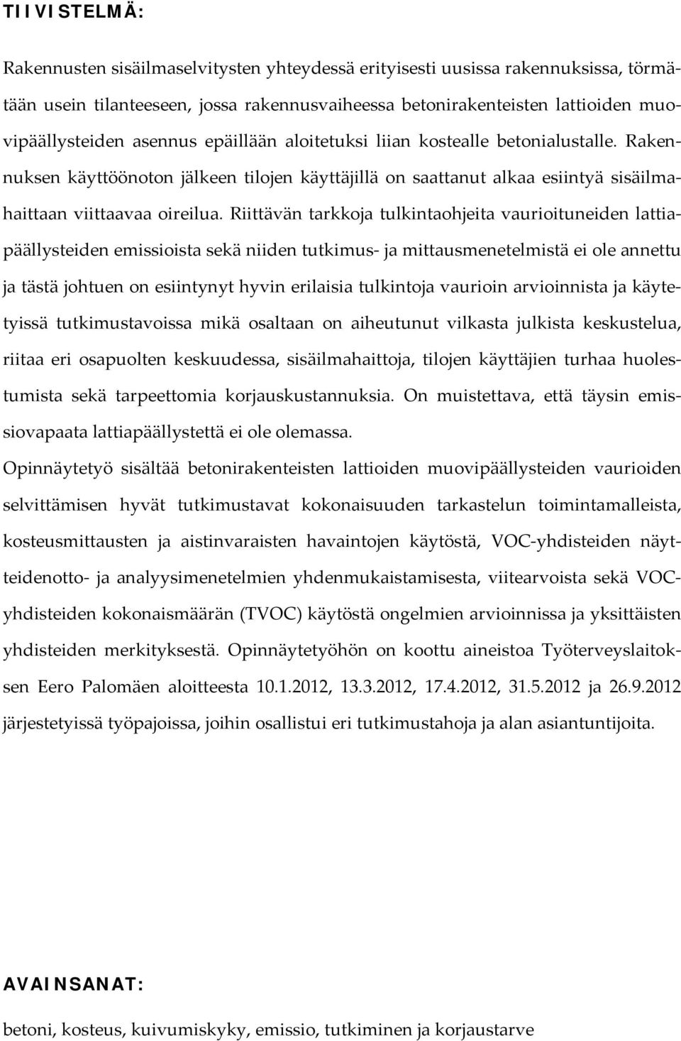 Riittävän tarkkoja tulkintaohjeita vaurioituneiden lattiapäällysteiden emissioista sekä niiden tutkimus ja mittausmenetelmistä ei ole annettu ja tästä johtuen on esiintynyt hyvin erilaisia tulkintoja