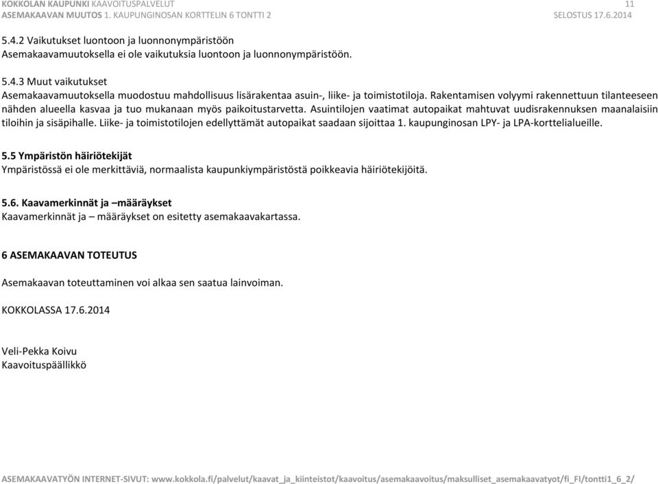 Asuintilojen vaatimat autopaikat mahtuvat uudisrakennuksen maanalaisiin tiloihin ja sisäpihalle. Liike ja toimistotilojen edellyttämät autopaikat saadaan sijoittaa 1.