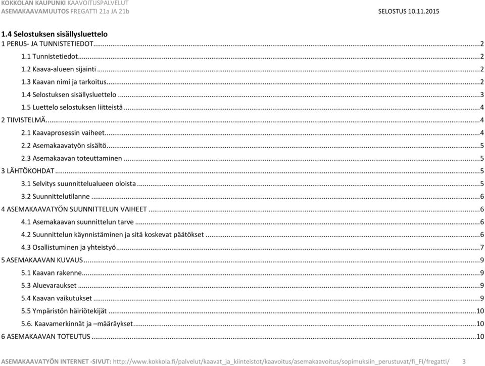 .. 5 3.2 Suunnittelutilanne... 6 4 ASEMAKAAVATYÖN SUUNNITTELUN VAIHEET... 6 4.1 Asemakaavan suunnittelun tarve... 6 4.2 Suunnittelun käynnistäminen ja sitä koskevat päätökset... 6 4.3 Osallistuminen ja yhteistyö.