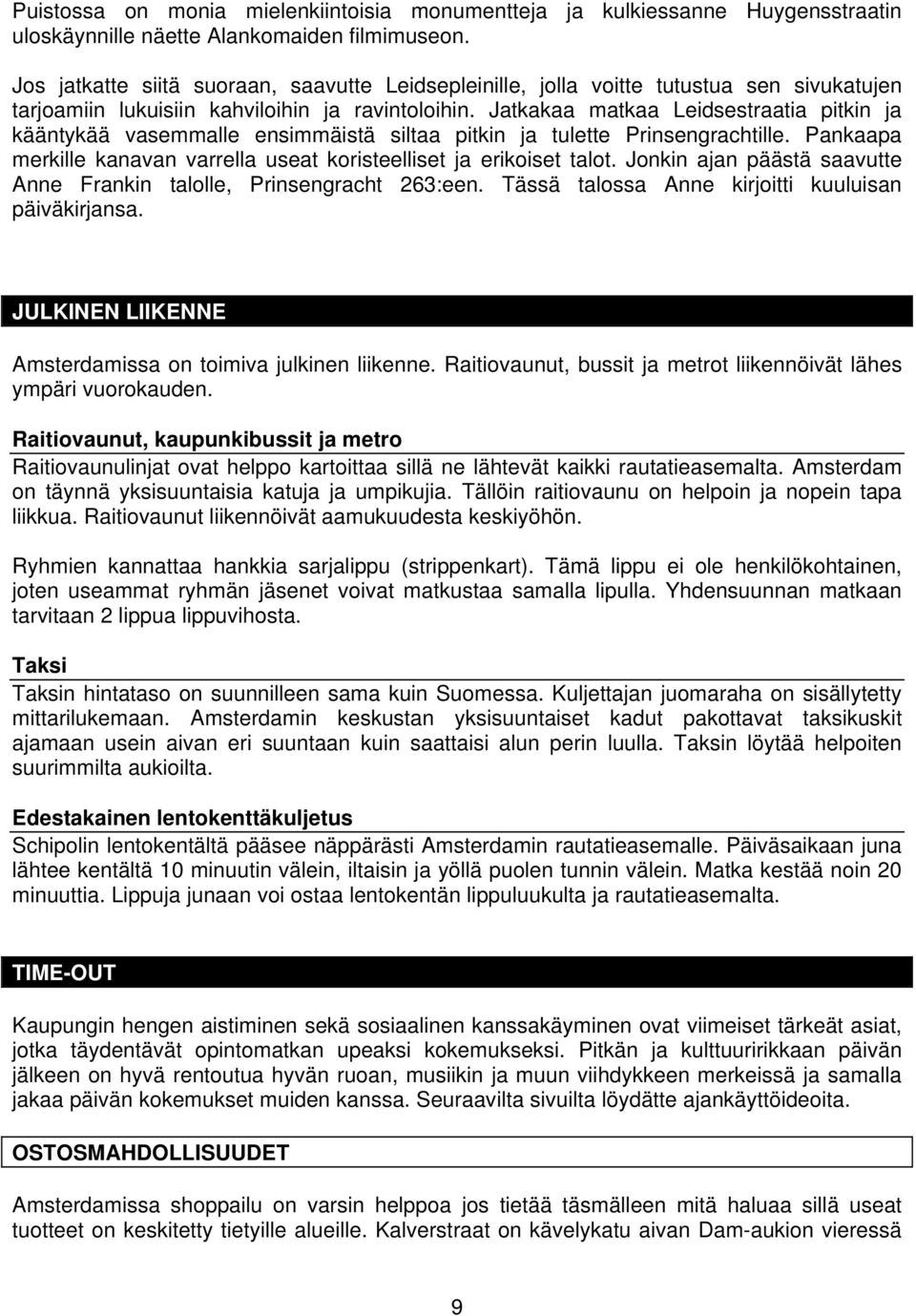 Jatkakaa matkaa Leidsestraatia pitkin ja kääntykää vasemmalle ensimmäistä siltaa pitkin ja tulette Prinsengrachtille. Pankaapa merkille kanavan varrella useat koristeelliset ja erikoiset talot.