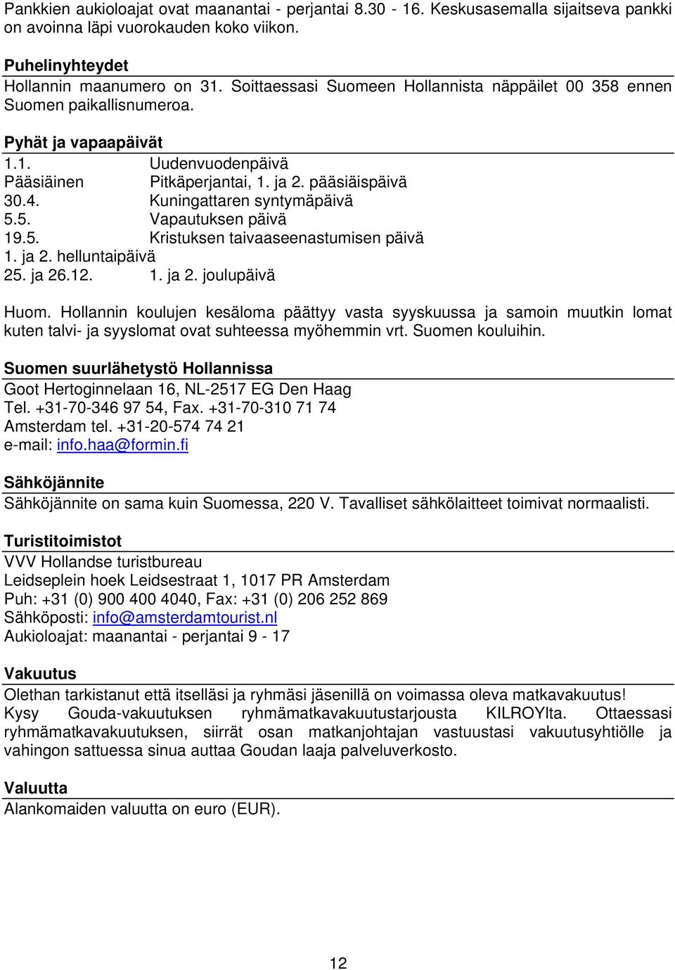 Kuningattaren syntymäpäivä 5.5. Vapautuksen päivä 19.5. Kristuksen taivaaseenastumisen päivä 1. ja 2. helluntaipäivä 25. ja 26.12. 1. ja 2. joulupäivä Huom.