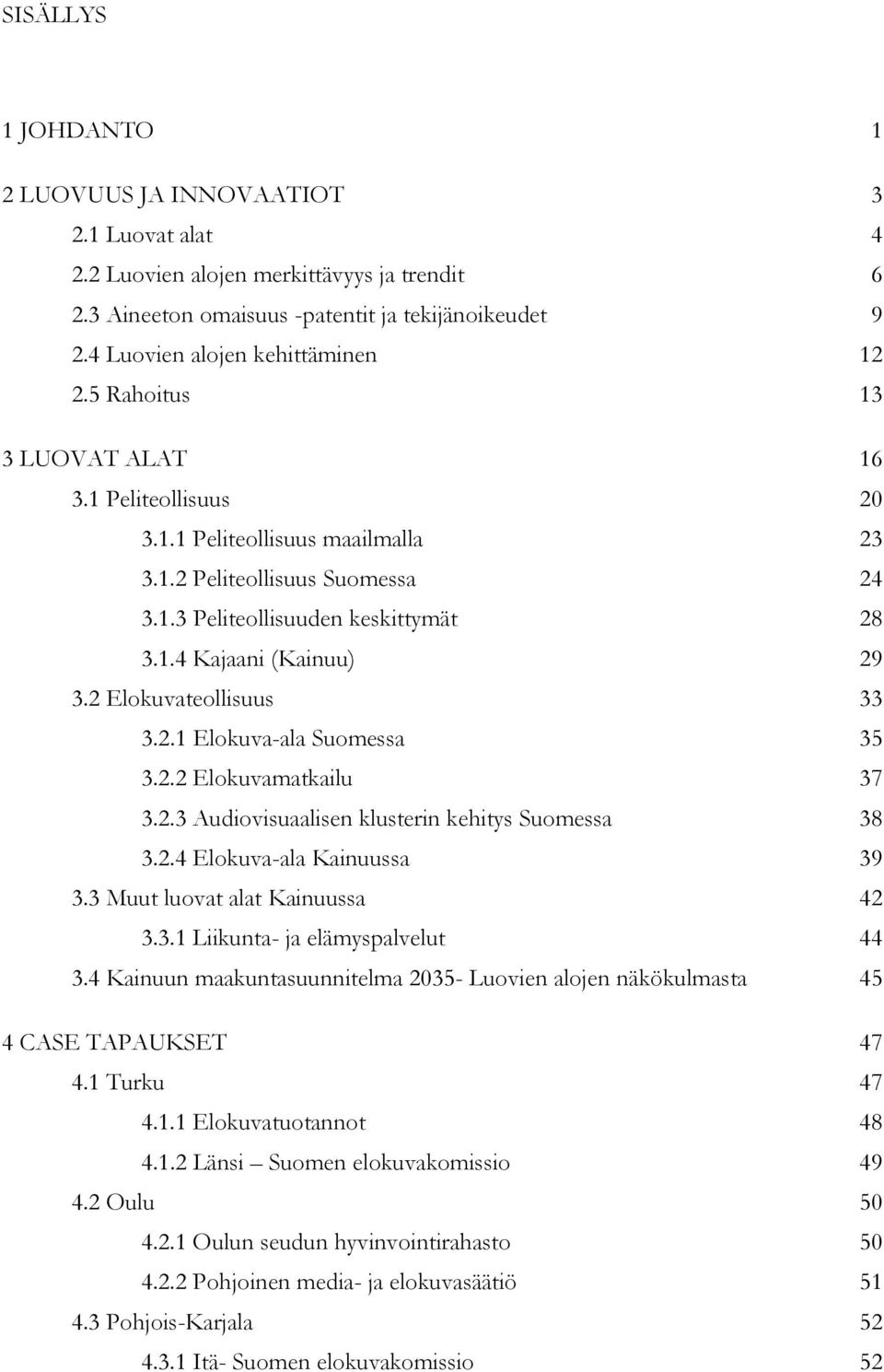 2 Elokuvateollisuus 33 3.2.1 Elokuva-ala Suomessa 35 3.2.2 Elokuvamatkailu 37 3.2.3 Audiovisuaalisen klusterin kehitys Suomessa 38 3.2.4 Elokuva-ala Kainuussa 39 3.3 Muut luovat alat Kainuussa 42 3.3.1 Liikunta- ja elämyspalvelut 44 3.