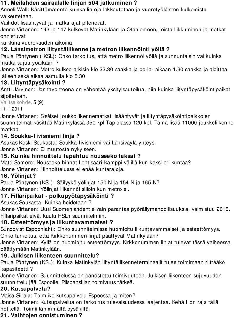 Paula Pöntynen ( KSL): Onko tarkoitus, että metro liikennöi yöllä ja sunnuntaisin vai kuinka matka sujuu yöaikaan? Jonne Virtanen: Metro kulkee arkisin klo 23.30 saakka ja pe-la- aikaan 1.