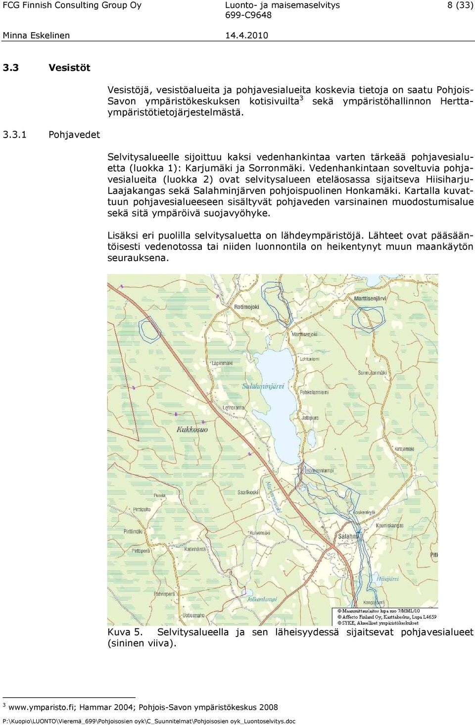 Selvitysalueelle sijoittuu kaksi vedenhankintaa varten tärkeää pohjavesialuetta (luokka 1): Karjumäki ja Sorronmäki.