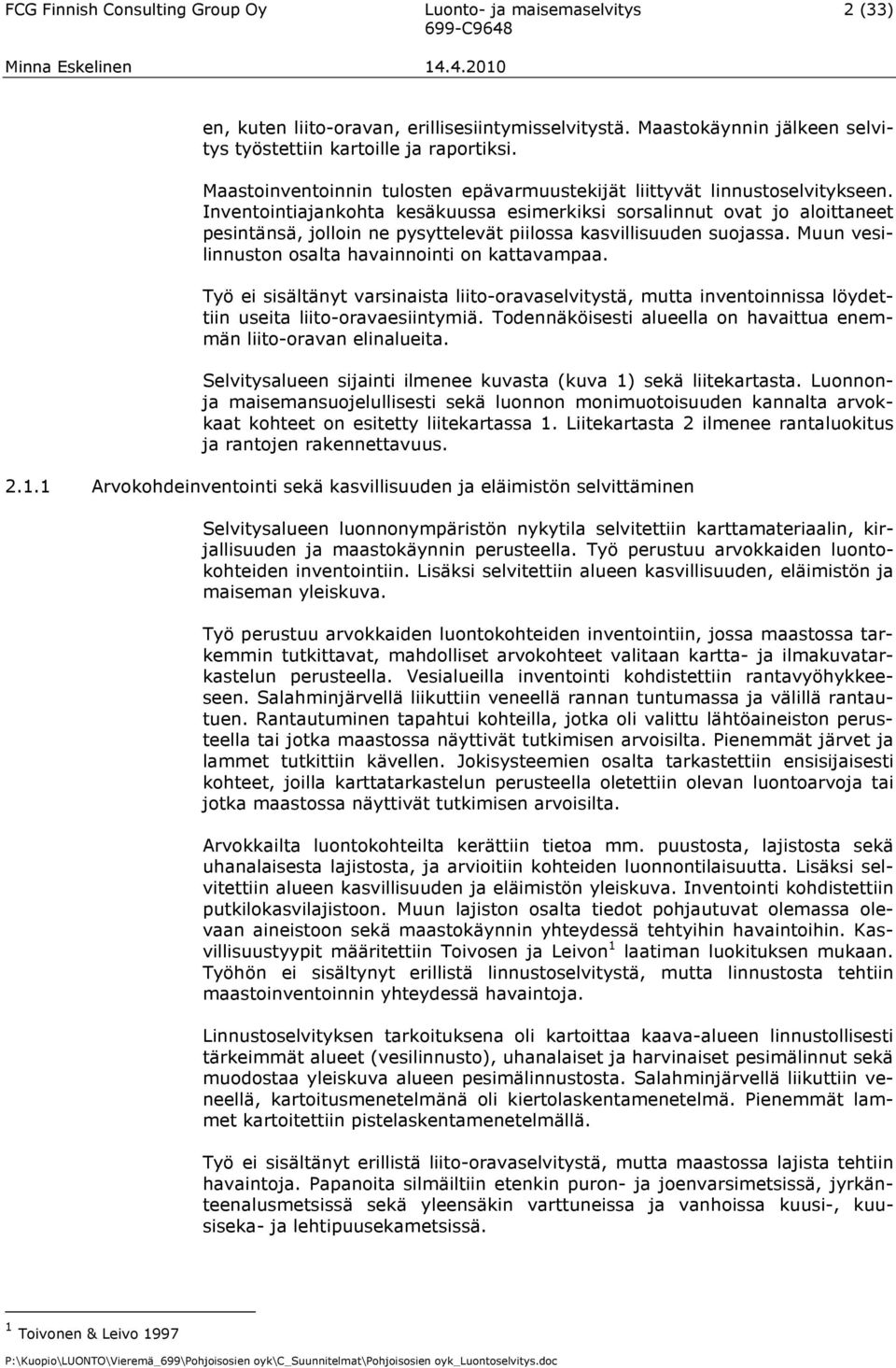 Inventointiajankohta kesäkuussa esimerkiksi sorsalinnut ovat jo aloittaneet pesintänsä, jolloin ne pysyttelevät piilossa kasvillisuuden suojassa. Muun vesilinnuston osalta havainnointi on kattavampaa.