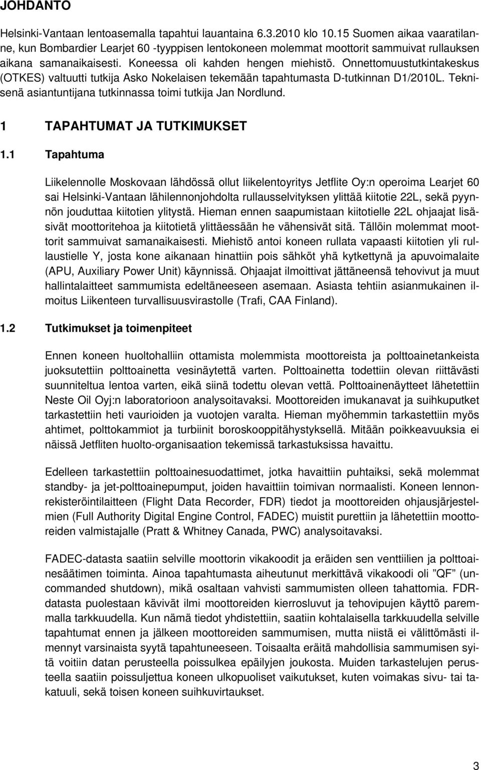 Onnettomuustutkintakeskus (OTKES) valtuutti tutkija Asko Nokelaisen tekemään tapahtumasta D-tutkinnan D1/2010L. Teknisenä asiantuntijana tutkinnassa toimi tutkija Jan Nordlund.