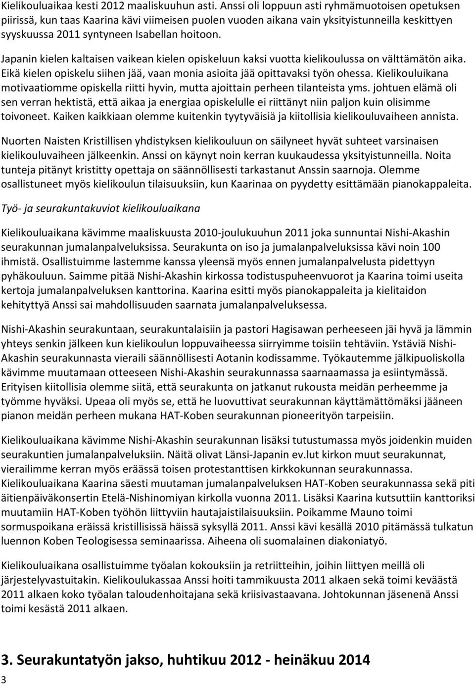 Japanin kielen kaltaisen vaikean kielen opiskeluun kaksi vuotta kielikoulussa on välttämätön aika. Eikä kielen opiskelu siihen jää, vaan monia asioita jää opittavaksi työn ohessa.