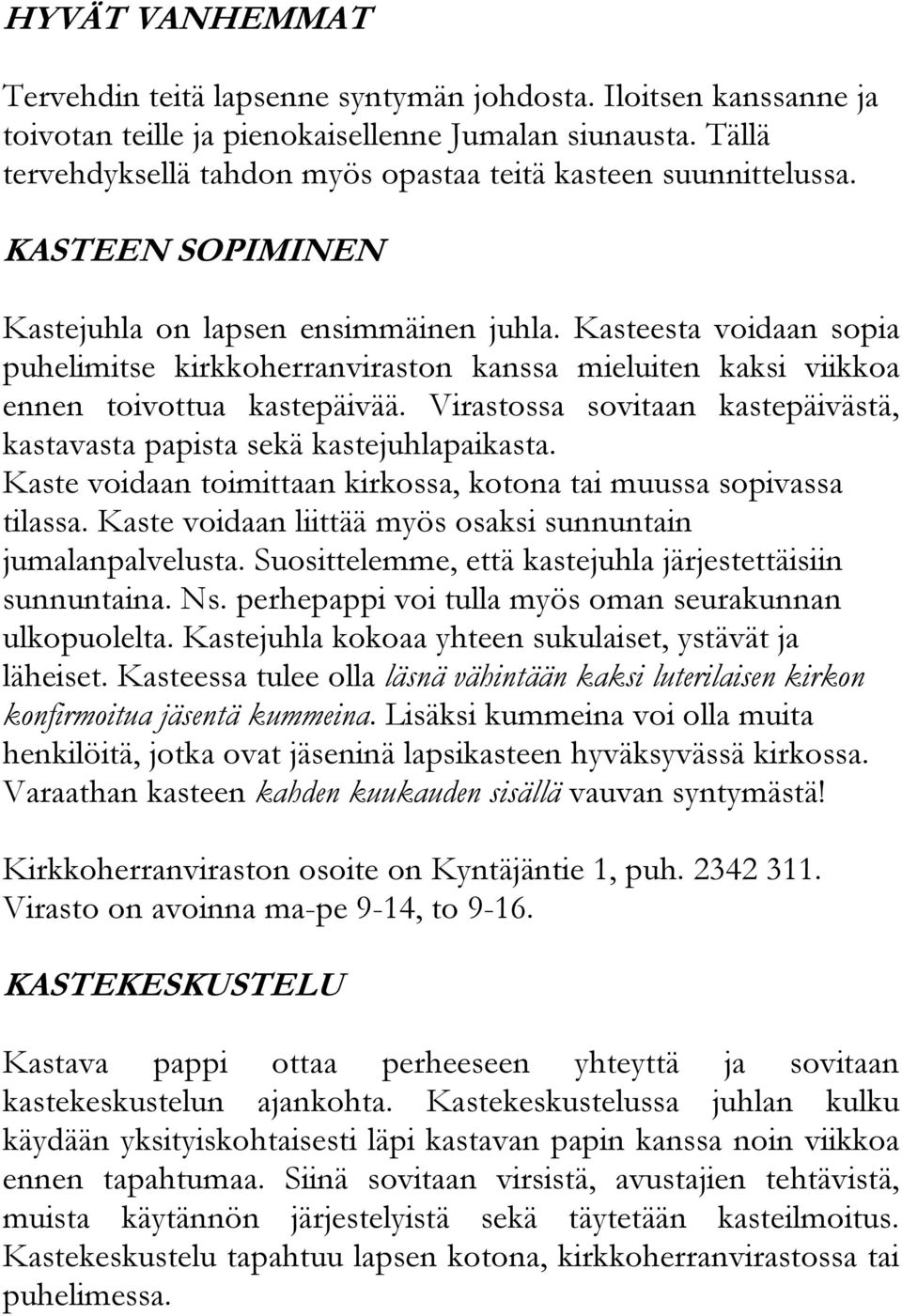 Kasteesta voidaan sopia puhelimitse kirkkoherranviraston kanssa mieluiten kaksi viikkoa ennen toivottua kastepäivää. Virastossa sovitaan kastepäivästä, kastavasta papista sekä kastejuhlapaikasta.