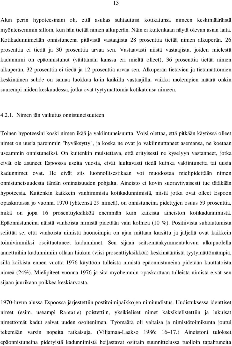 Vastaavasti niistä vastaajista, joiden mielestä kadunnimi on epäonnistunut (väittämän kanssa eri mieltä olleet), 36 prosenttia tietää nimen alkuperän, 32 prosenttia ei tiedä ja 12 prosenttia arvaa