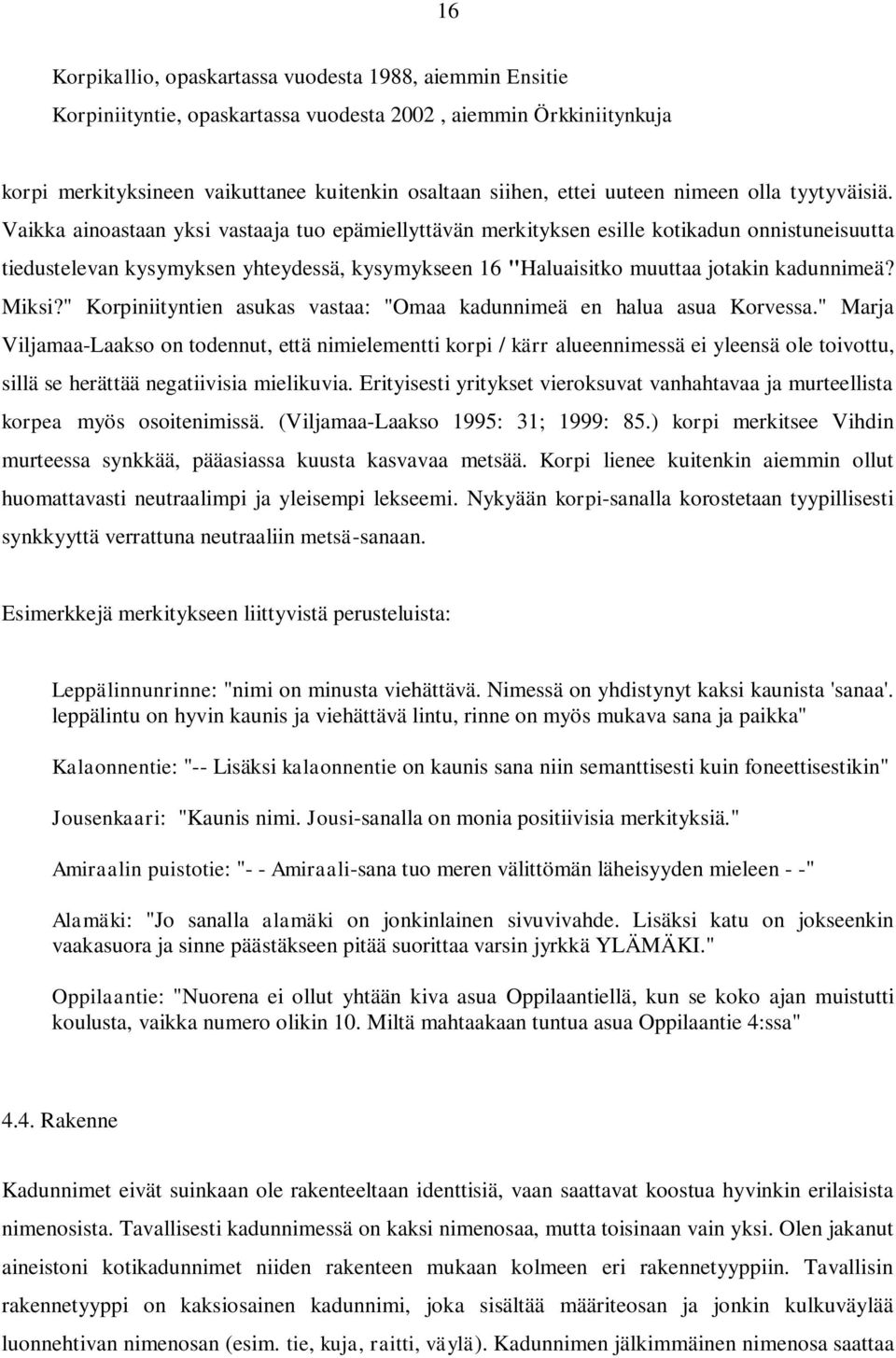 Vaikka ainoastaan yksi vastaaja tuo epämiellyttävän merkityksen esille kotikadun onnistuneisuutta tiedustelevan kysymyksen yhteydessä, kysymykseen 16 "Haluaisitko muuttaa jotakin kadunnimeä? Miksi?