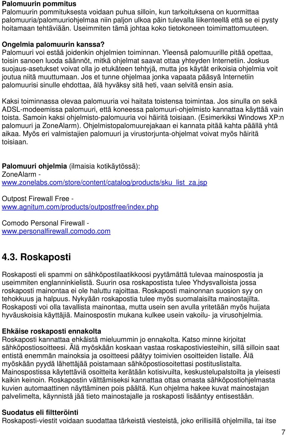 Yleensä palomuurille pitää opettaa, toisin sanoen luoda säännöt, mitkä ohjelmat saavat ottaa yhteyden Internetiin.