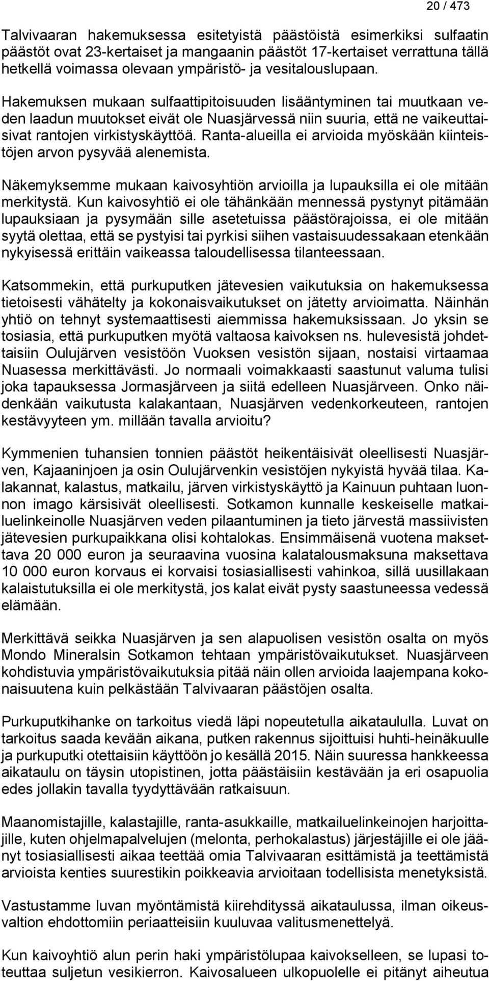 Ranta-alueilla ei arvioida myöskään kiinteistöjen arvon pysyvää alenemista. Näkemyksemme mukaan kaivosyhtiön arvioilla ja lupauksilla ei ole mitään merkitystä.