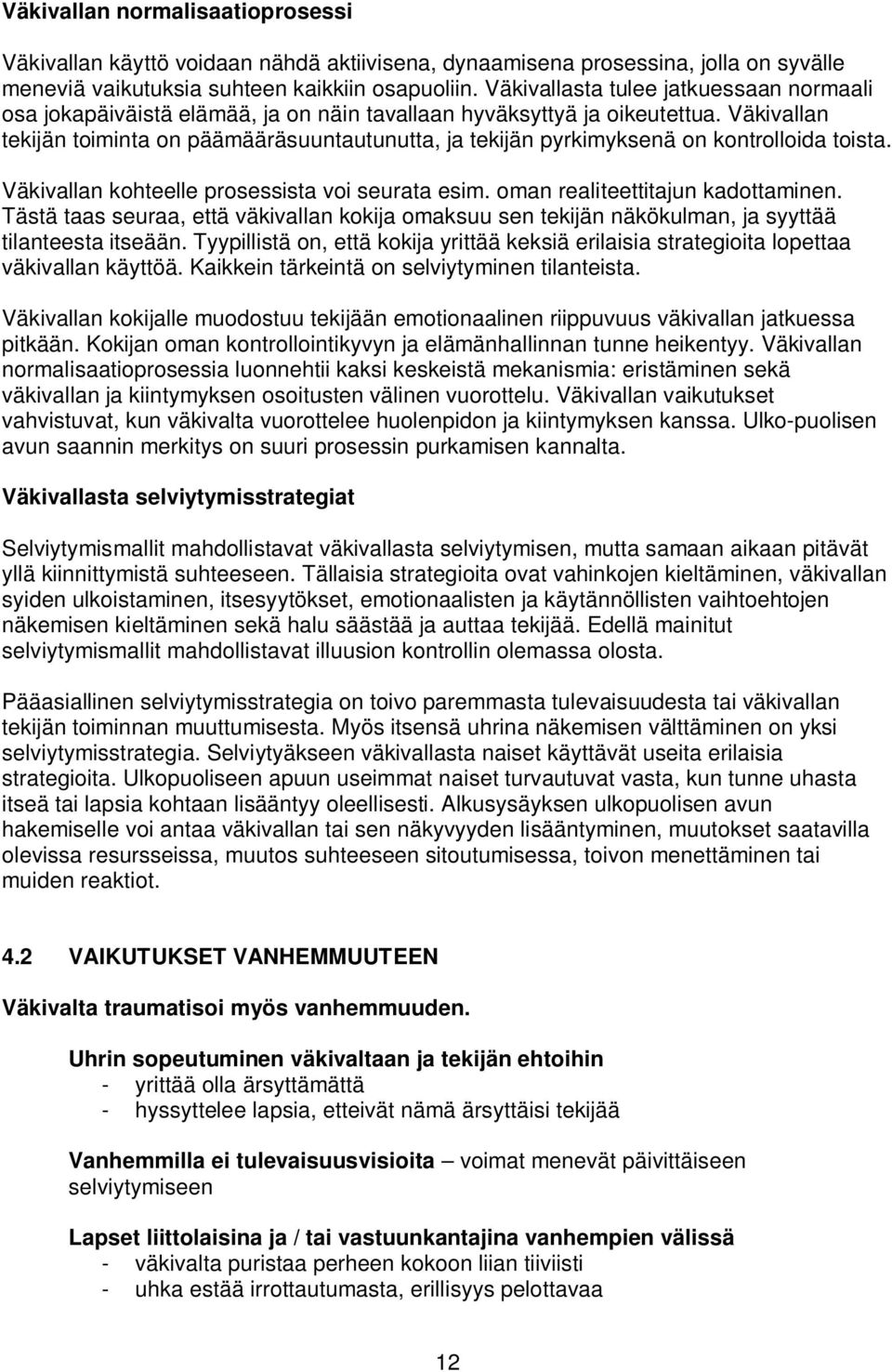 Väkivallan tekijän toiminta on päämääräsuuntautunutta, ja tekijän pyrkimyksenä on kontrolloida toista. Väkivallan kohteelle prosessista voi seurata esim. oman realiteettitajun kadottaminen.