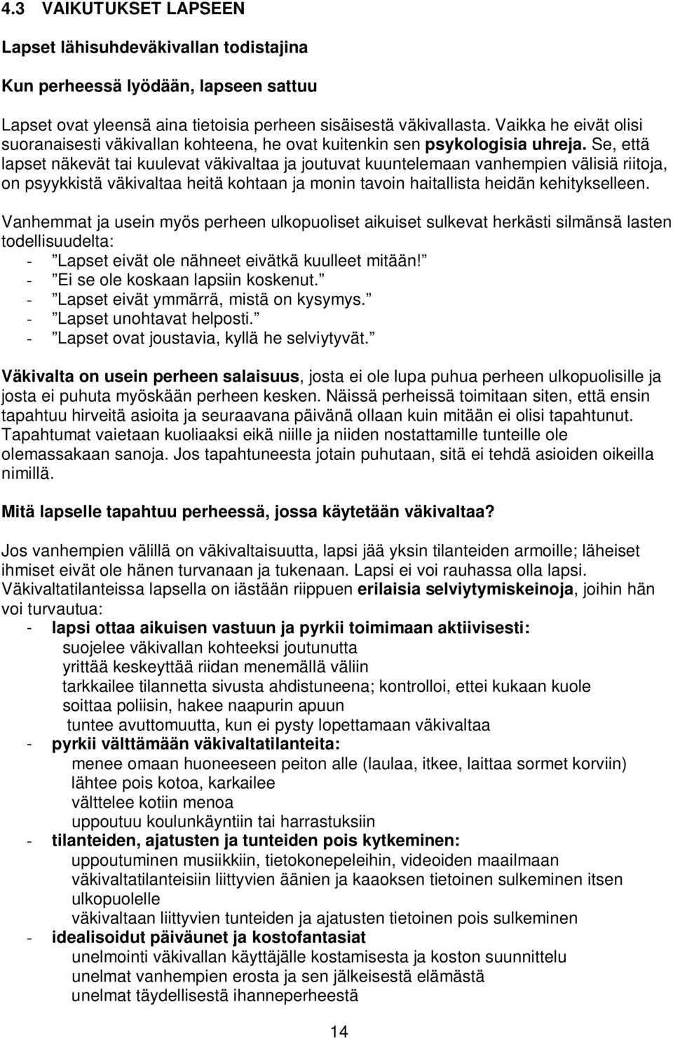 Se, että lapset näkevät tai kuulevat väkivaltaa ja joutuvat kuuntelemaan vanhempien välisiä riitoja, on psyykkistä väkivaltaa heitä kohtaan ja monin tavoin haitallista heidän kehitykselleen.