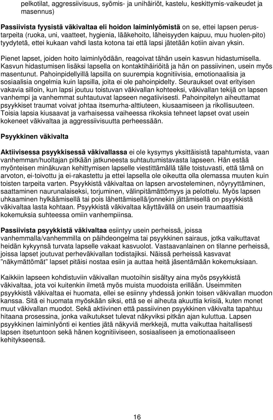 Pienet lapset, joiden hoito laiminlyödään, reagoivat tähän usein kasvun hidastumisella. Kasvun hidastumisen lisäksi lapsella on kontaktihäiriöitä ja hän on passiivinen, usein myös masentunut.