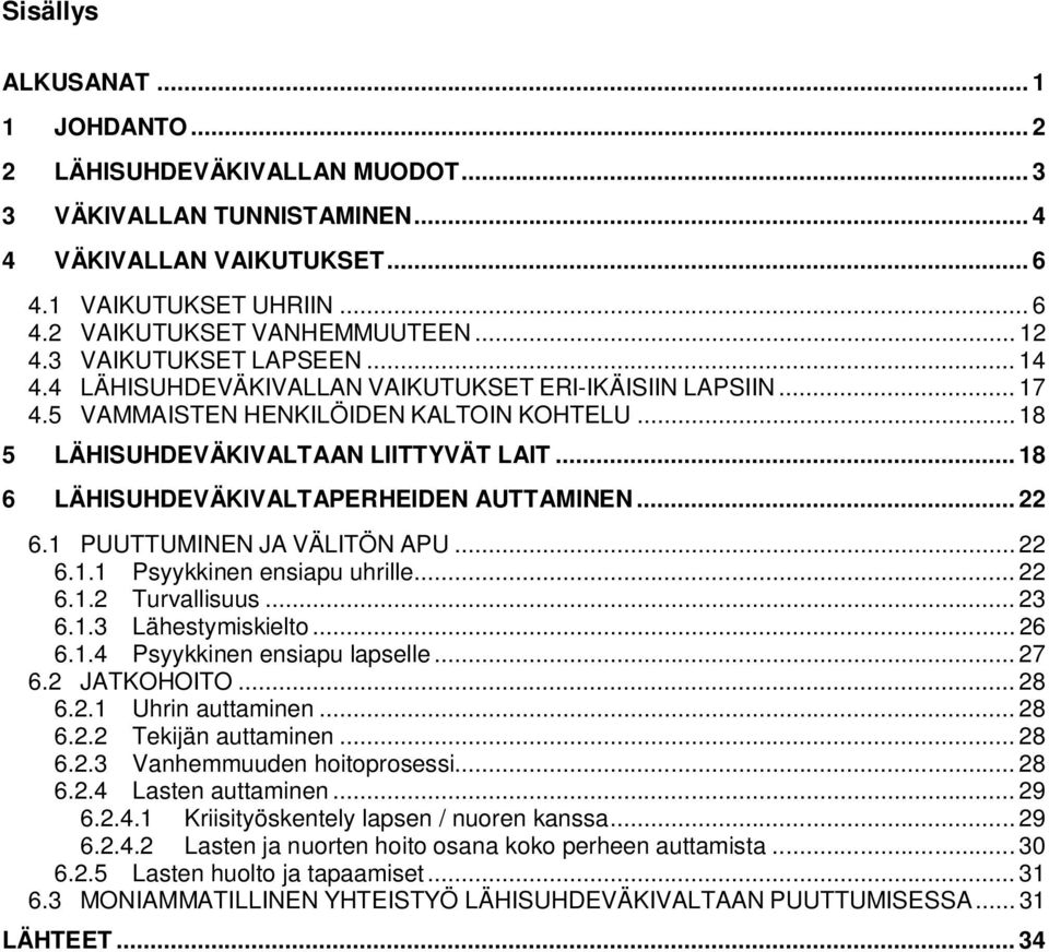 .. 18 6 LÄHISUHDEVÄKIVALTAPERHEIDEN AUTTAMINEN... 22 6.1 PUUTTUMINEN JA VÄLITÖN APU... 22 6.1.1 Psyykkinen ensiapu uhrille... 22 6.1.2 Turvallisuus... 23 6.1.3 Lähestymiskielto... 26 6.1.4 Psyykkinen ensiapu lapselle.