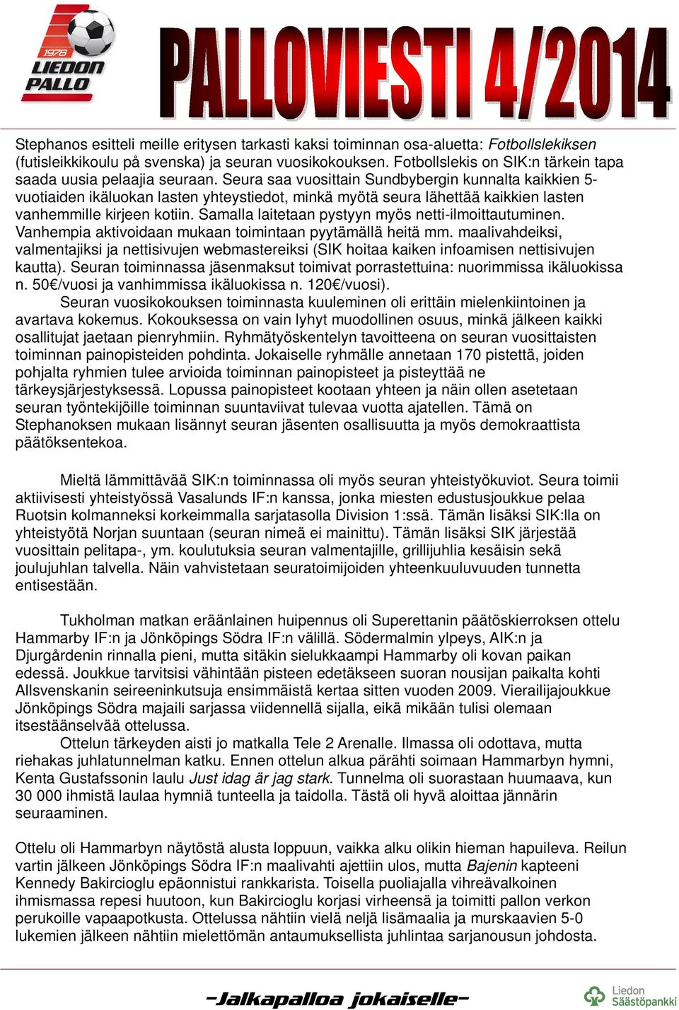 Seura saa vuosittain Sundbybergin kunnalta kaikkien 5- vuotiaiden ikäluokan lasten yhteystiedot, minkä myötä seura lähettää kaikkien lasten vanhemmille kirjeen kotiin.