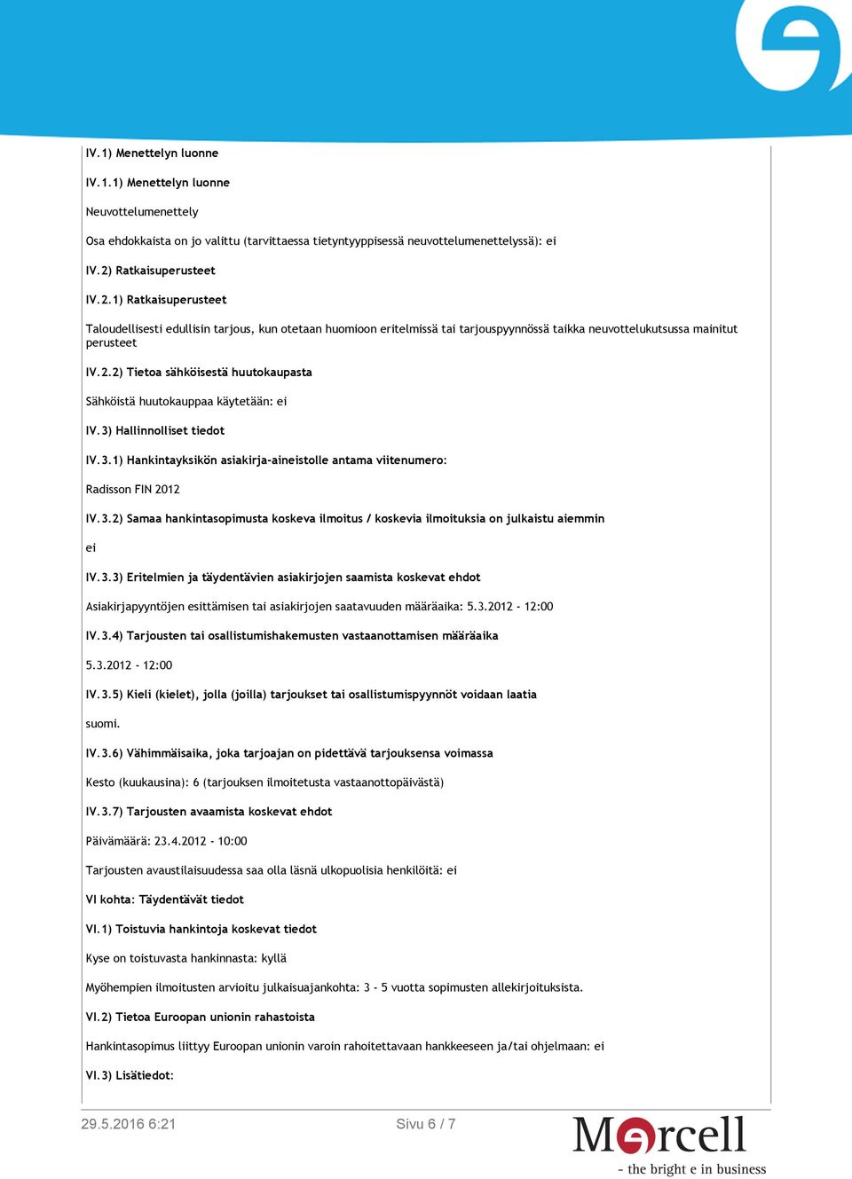 3) Hallinnolliset tiedot IV.3.1) Hankintayksikön asiakirja-aineistolle antama viitenumero: Radisson FIN 2012 IV.3.2) Samaa hankintasopimusta koskeva ilmoitus / koskevia ilmoituksia on julkaistu aiemmin ei IV.