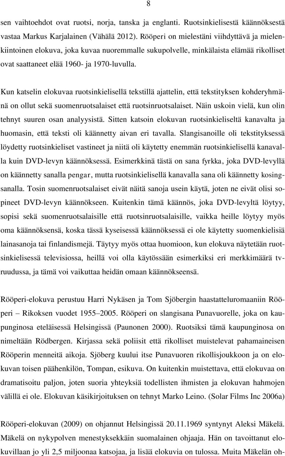 Kun katselin elokuvaa ruotsinkielisellä tekstillä ajattelin, että tekstityksen kohderyhmänä on ollut sekä suomenruotsalaiset että ruotsinruotsalaiset.