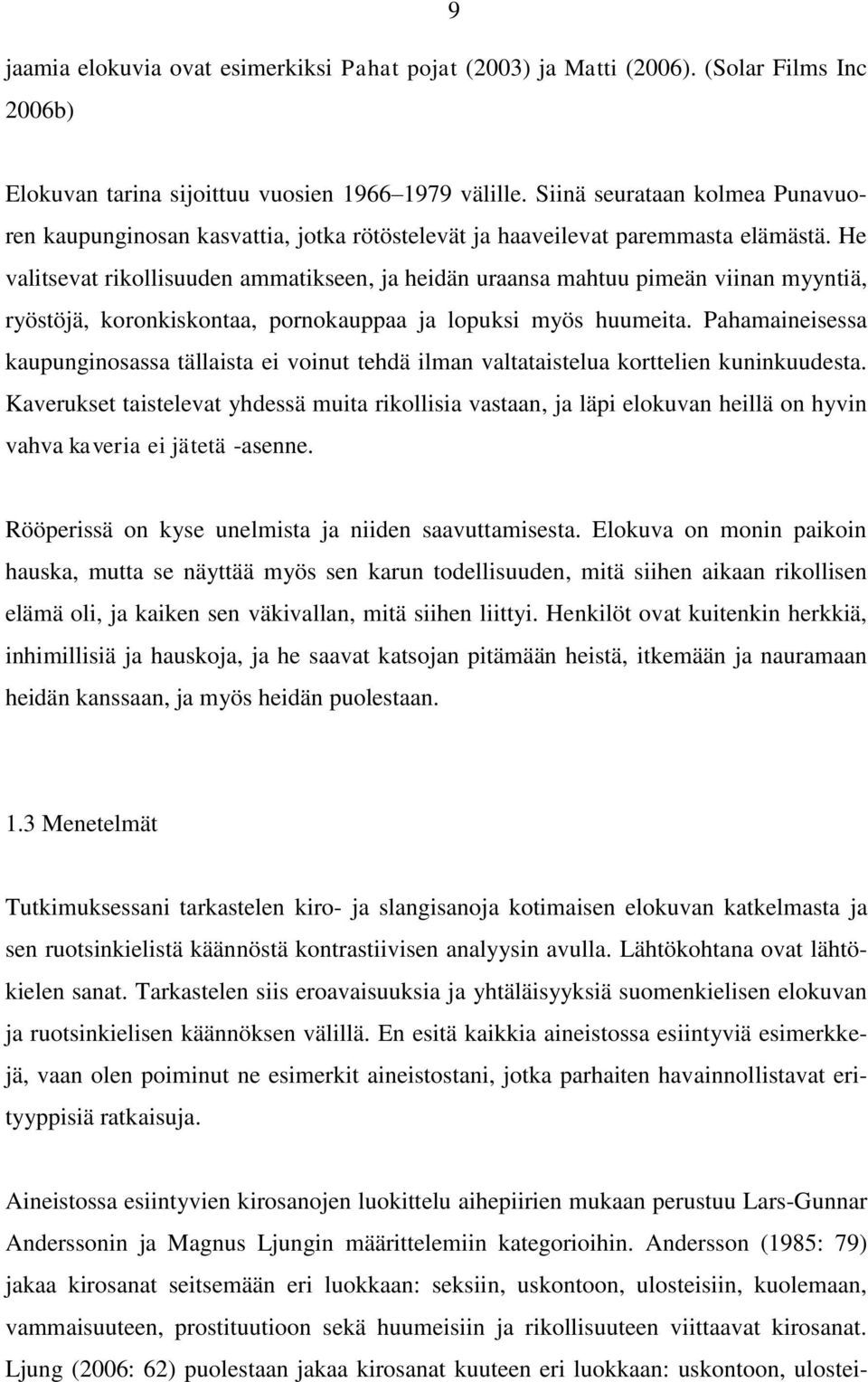 He valitsevat rikollisuuden ammatikseen, ja heidän uraansa mahtuu pimeän viinan myyntiä, ryöstöjä, koronkiskontaa, pornokauppaa ja lopuksi myös huumeita.